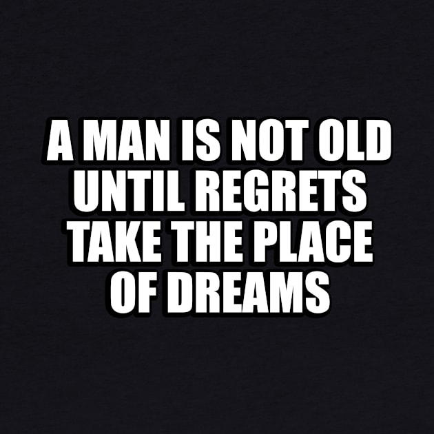 A man is not old until regrets take the place of dreams by CRE4T1V1TY